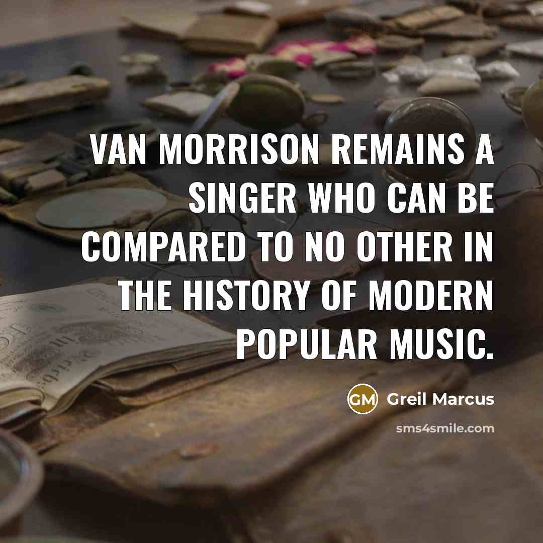 “Van Morrison remains a singer who can be compared to no other in the history of modern popular music.” quote by Greil Marcus