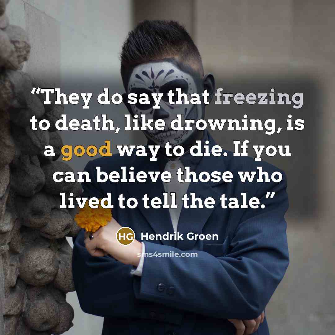 “They do say that freezing to death, like drowning, is a good way to die. If you can believe those who lived to tell the tale.” quote by Hendrik Groen