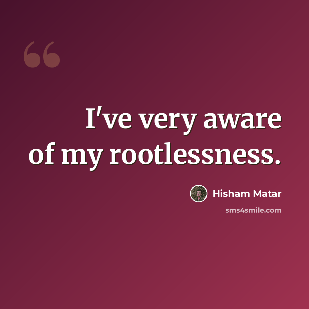 “I've very aware of my rootlessness.” quote by Hisham Matar