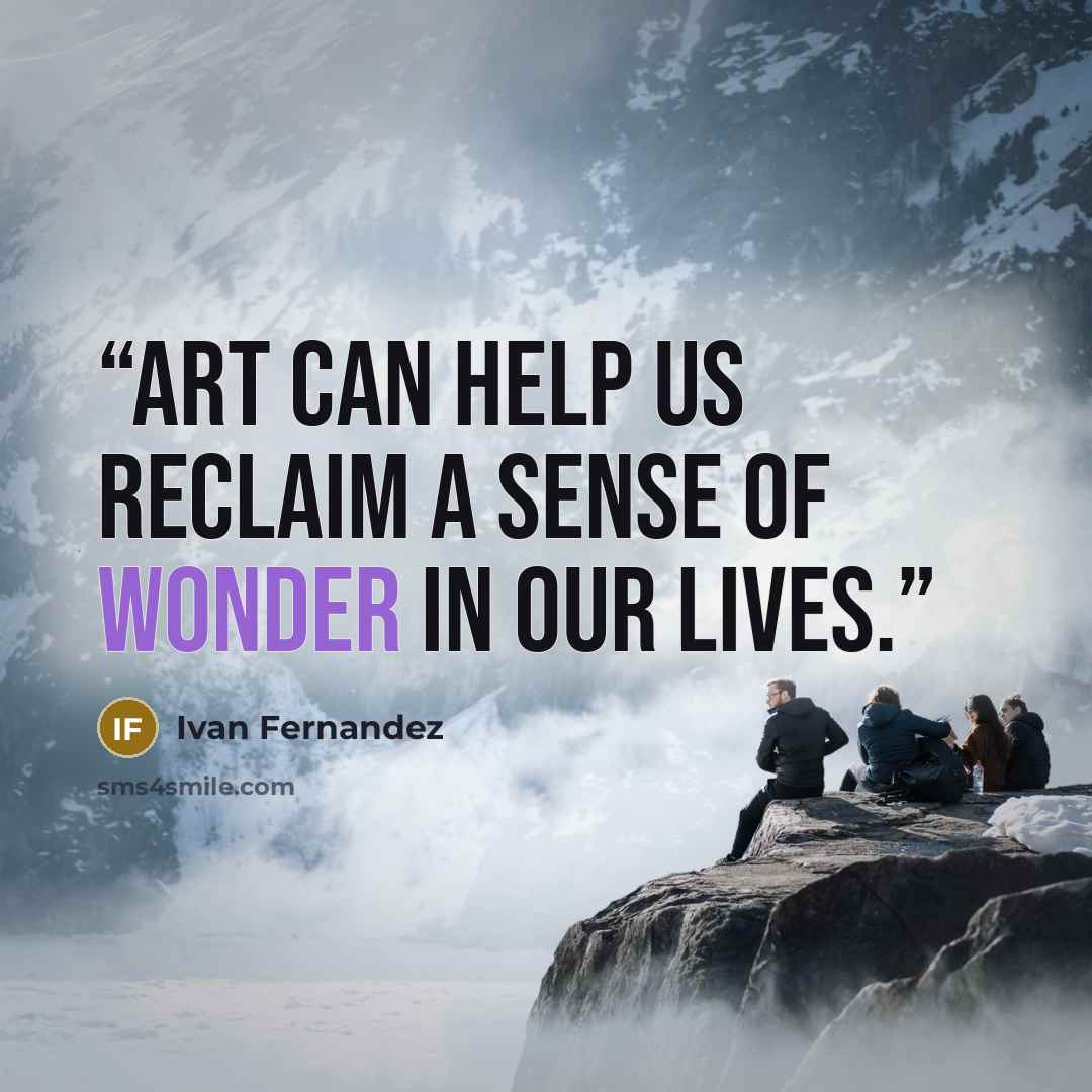 “Art can help us reclaim a sense of wonder in our lives.” quote by Ivan Fernandez