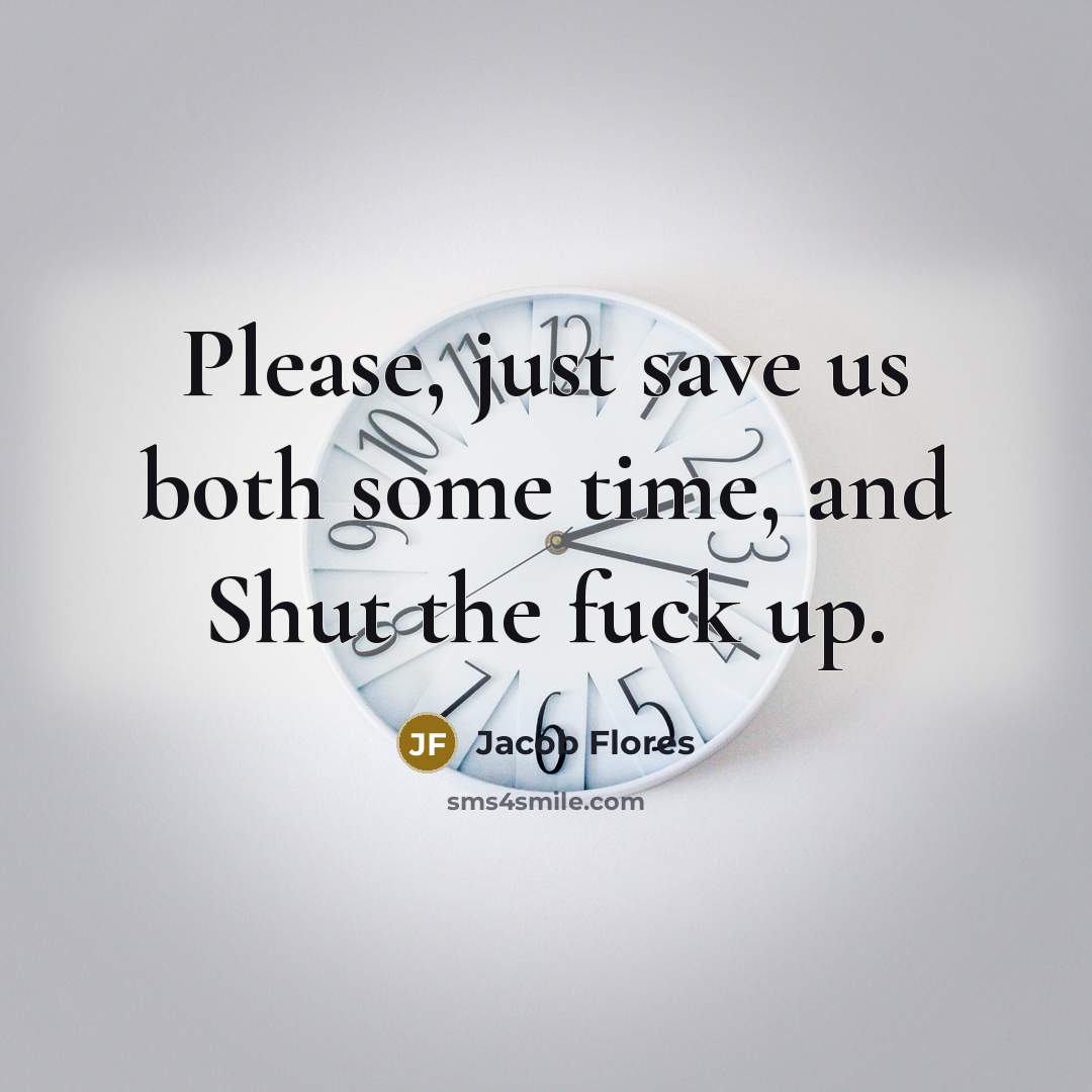 “Please, just save us both some time, and Shut the fuck up.” quote by Jacob Flores