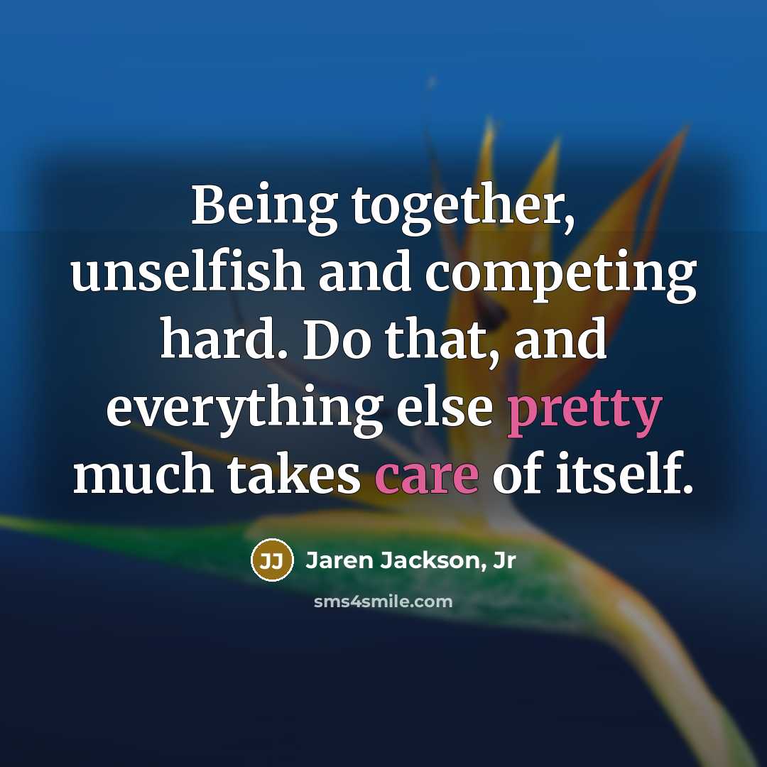 “Being together, unselfish and competing hard. Do that, and everything else pretty much takes care of itself.” quote by Jaren Jackson, Jr