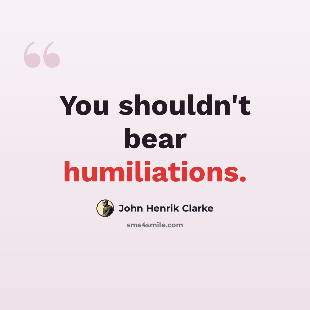 “You shouldn't bear humiliations.” quote by John Henrik Clarke