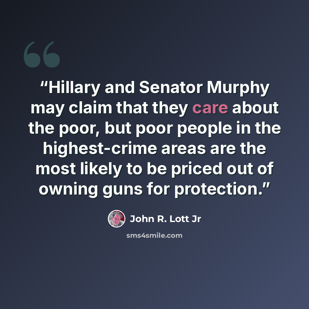 “Hillary and Senator Murphy may claim that they care about the poor, but poor people in the highest-crime areas are the most likely to be priced out of owning guns for protection.” quote by John R. Lott Jr