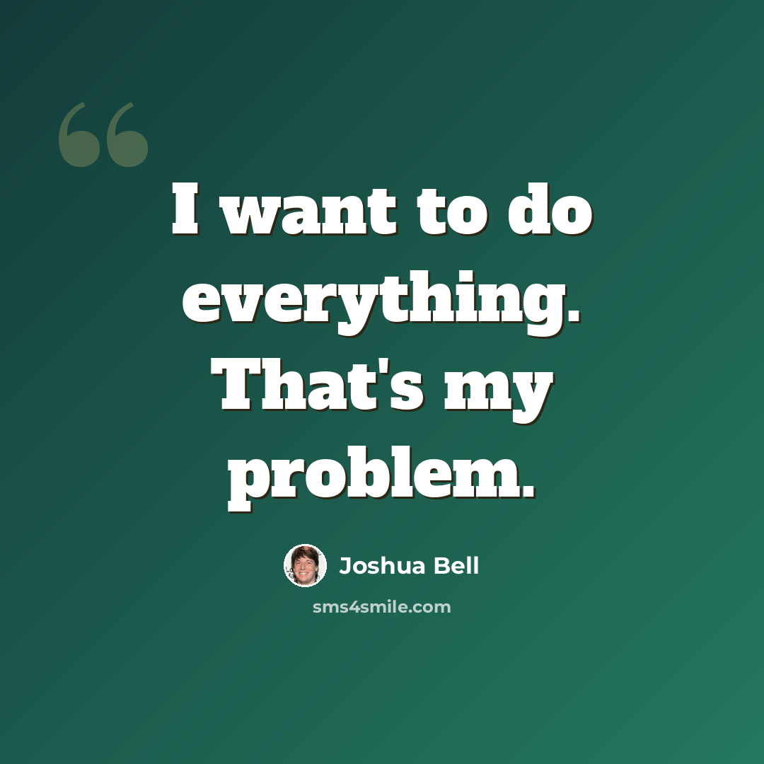 “I want to do everything. That's my problem.” quote by Joshua Bell