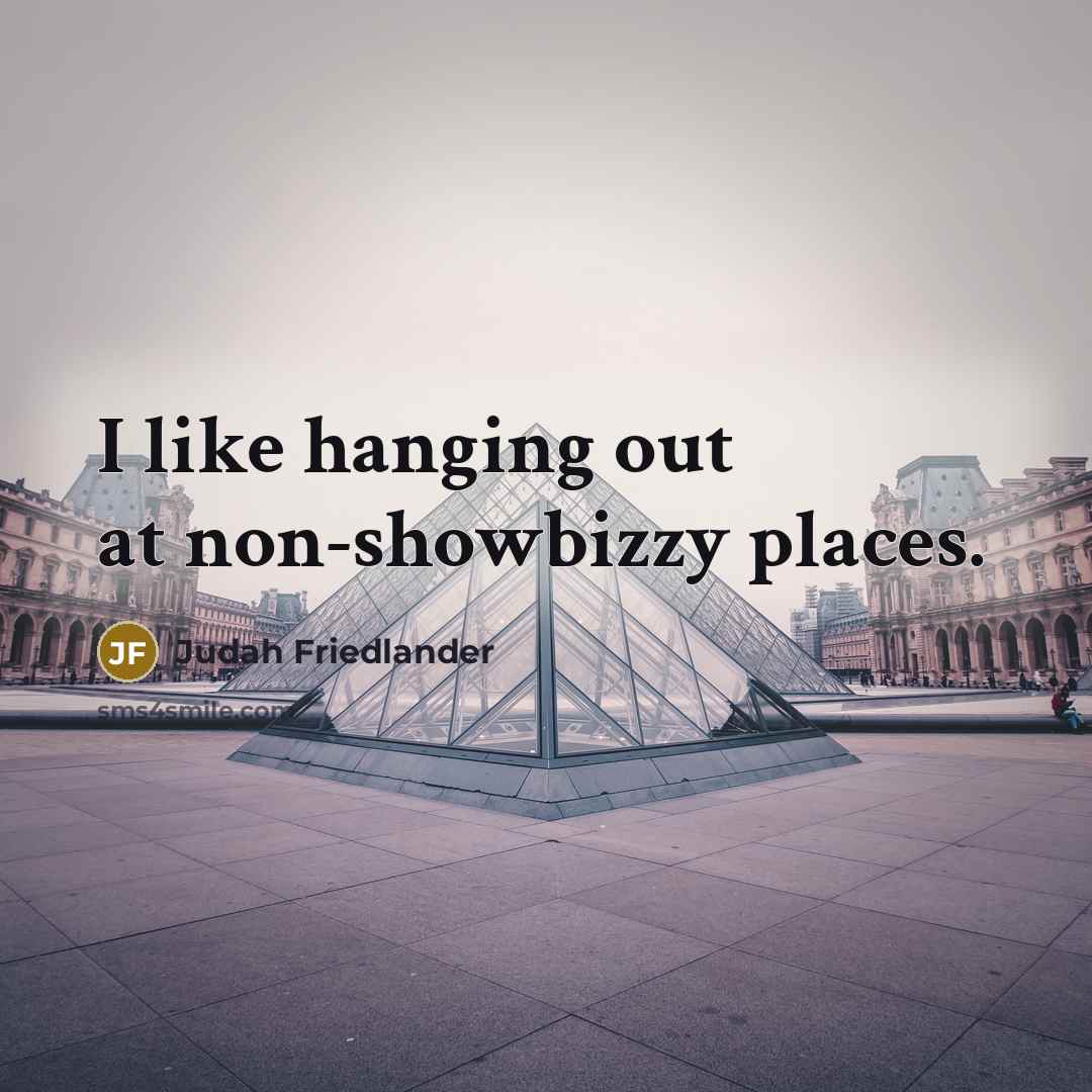 “I like hanging out at non-showbizzy places.” quote by Judah Friedlander