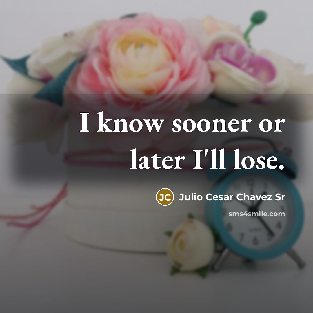 “I know sooner or later I'll lose.” quote by Julio Cesar Chavez Sr