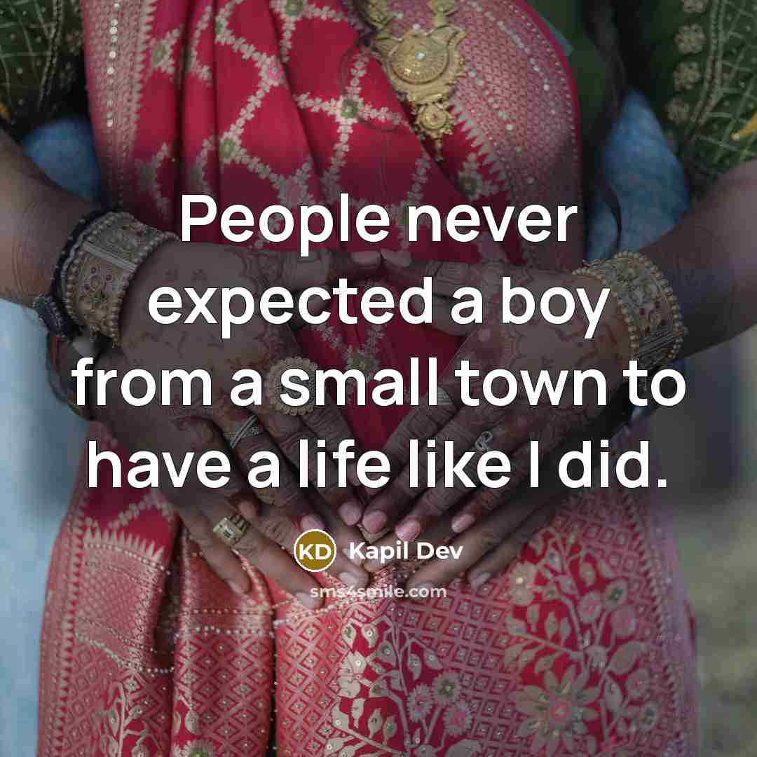 “People never expected a boy from a small town to have a life like I did.” quote by Kapil Dev