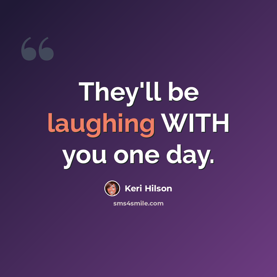 “They'll be laughing WITH you one day.” quote by Keri Hilson