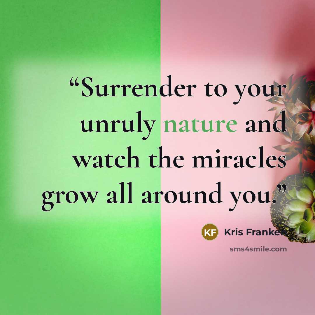 “Surrender to your unruly nature and watch the miracles grow all around you.” quote by Kris Franken
