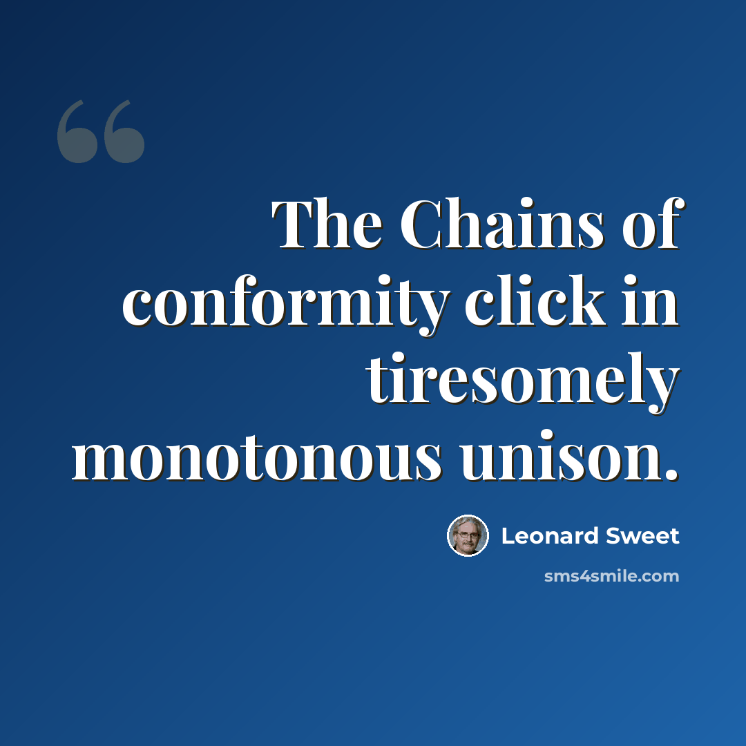 “The Chains of conformity click in tiresomely monotonous unison.” quote by Leonard Sweet