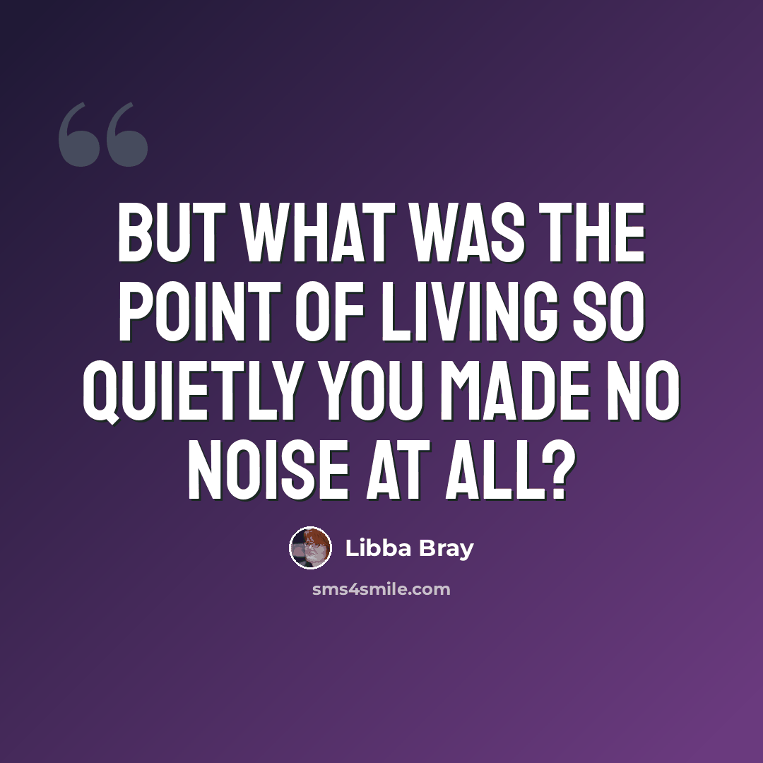 “But what was the point of living so quietly you made no noise at all?” quote by Libba Bray