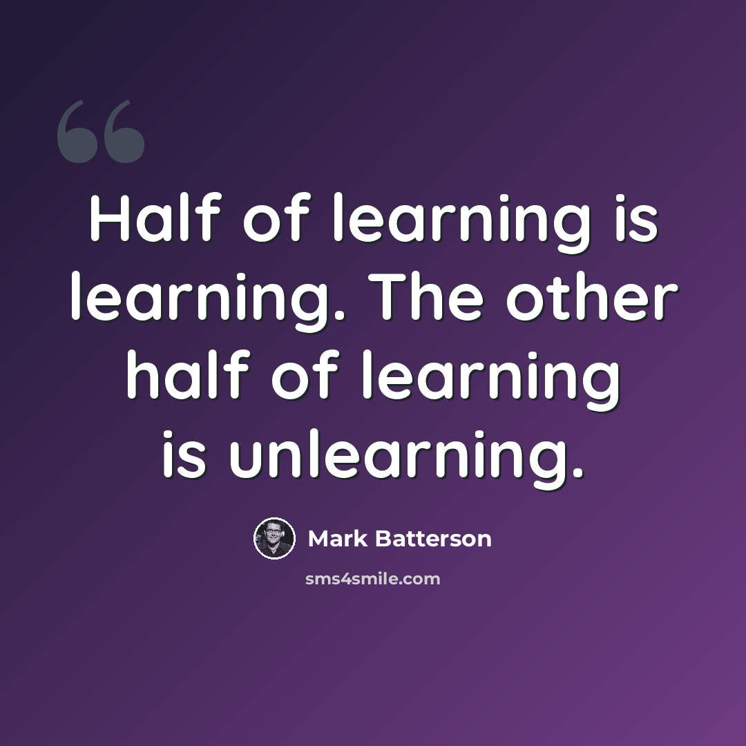 “Half of learning is learning. The other half of learning is unlearning.” quote by Mark Batterson