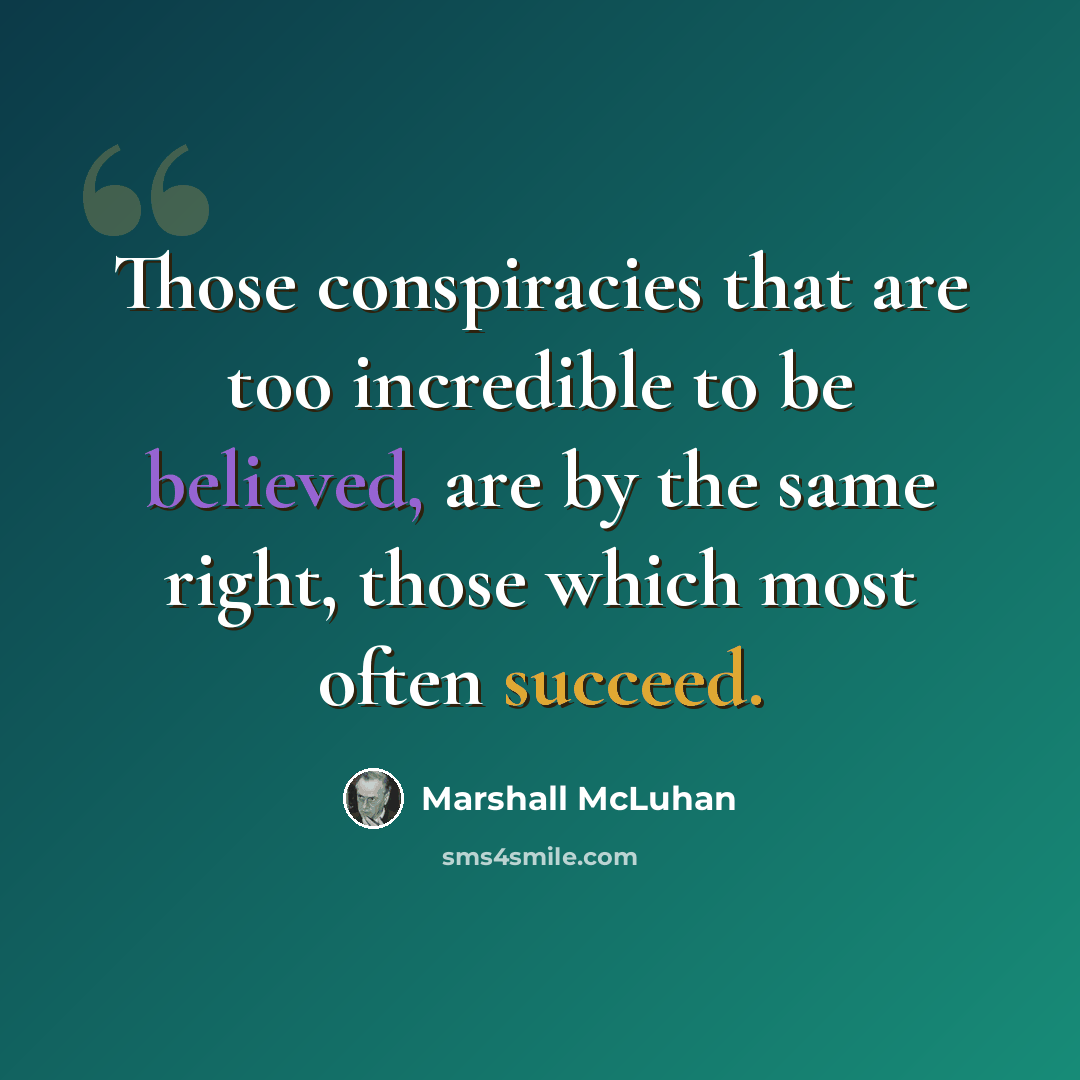 “Those conspiracies that are too incredible to be believed, are by the same right, those which most often succeed.” quote by Marshall McLuhan