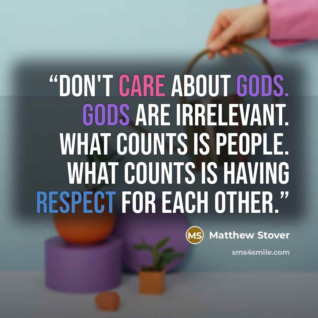 “Don't care about gods. Gods are irrelevant. What counts is people. What counts is having respect for each other.” quote by Matthew Stover