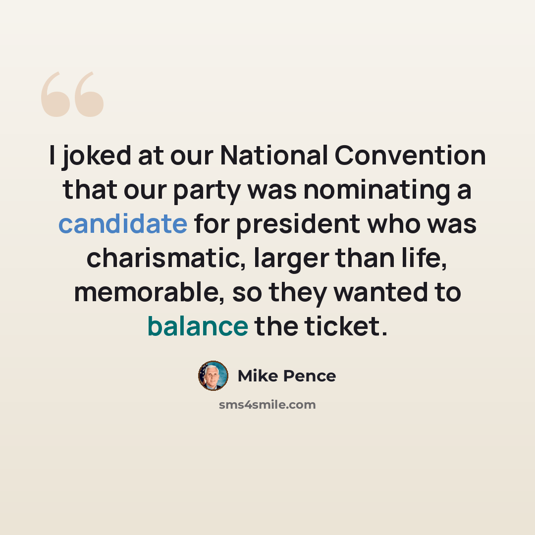 “I joked at our National Convention that our party was nominating a candidate for president who was charismatic, larger than life, memorable, so they wanted to balance the ticket.” quote by Mike Pence
