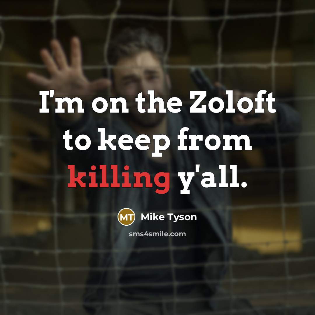 “I'm on the Zoloft to keep from killing y'all.” quote by Mike Tyson