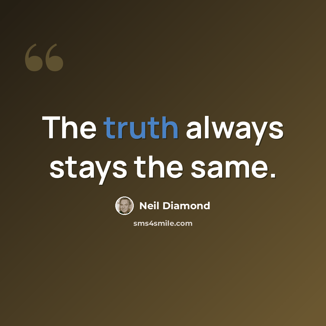 “The truth always stays the same.” quote by Neil Diamond