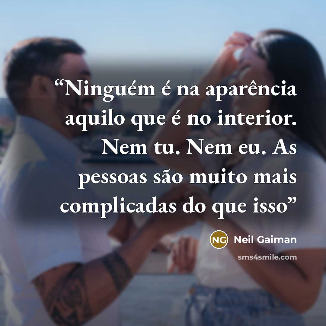 “Ninguém é na aparência aquilo que é no interior. Nem tu. Nem eu. As pessoas são muito mais complicadas do que isso” quote by Neil Gaiman