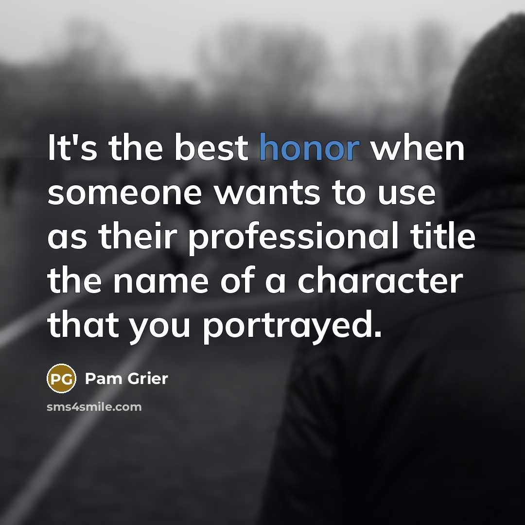 “It's the best honor when someone wants to use as their professional title the name of a character that you portrayed.” quote by Pam Grier