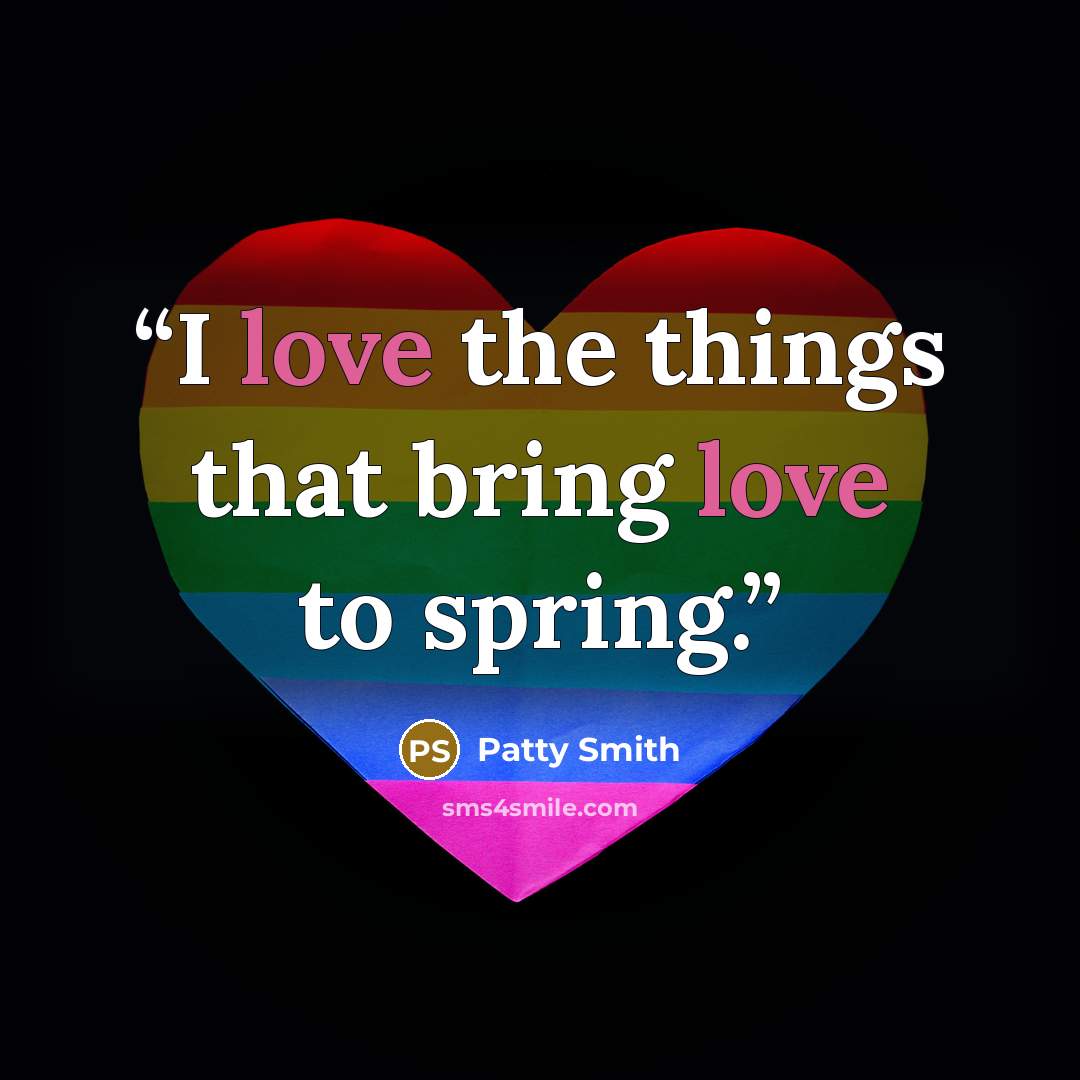 “I love the things that bring love to spring.” quote by Patty Smith
