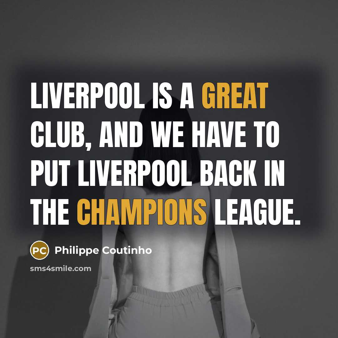 “Liverpool is a great club, and we have to put Liverpool back in the Champions League.” quote by Philippe Coutinho