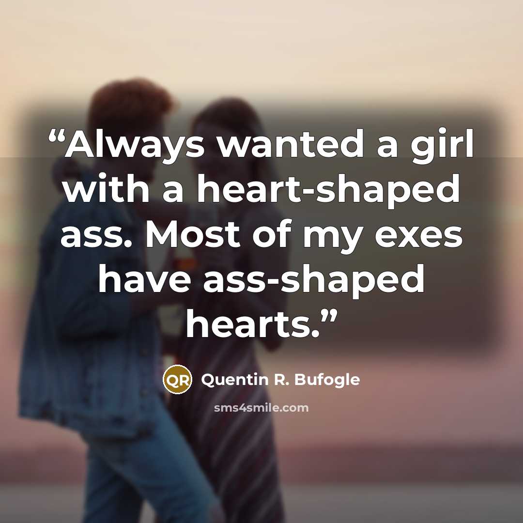 “Always wanted a girl with a heart-shaped ass. Most of my exes have ass-shaped hearts.” quote by Quentin R. Bufogle