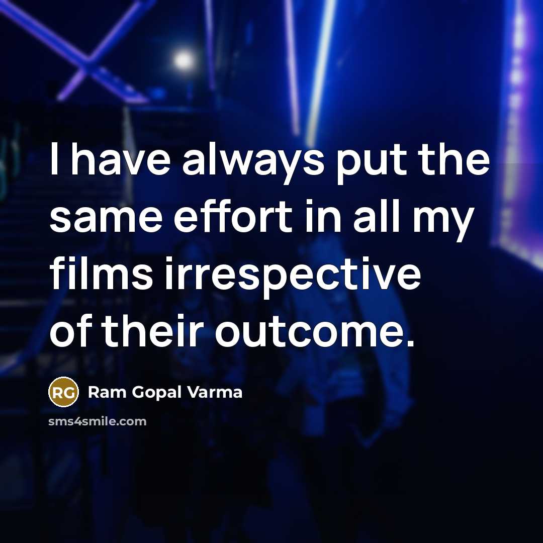 “I have always put the same effort in all my films irrespective of their outcome.” quote by Ram Gopal Varma