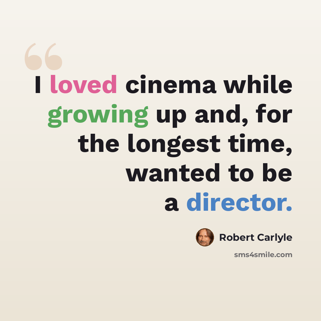 “I loved cinema while growing up and, for the longest time, wanted to be a director.” quote by Robert Carlyle