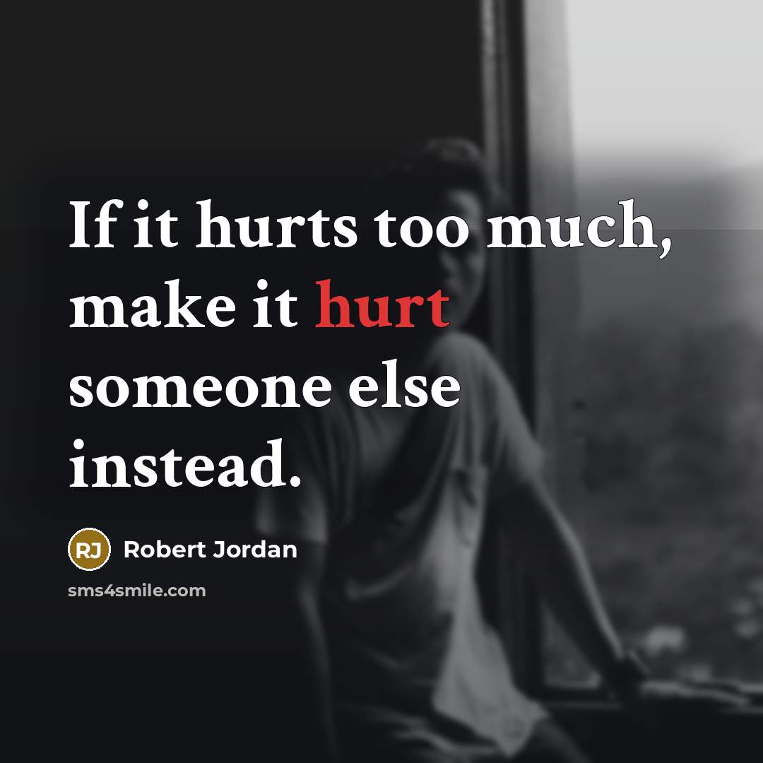 “If it hurts too much, make it hurt someone else instead.” quote by Robert Jordan
