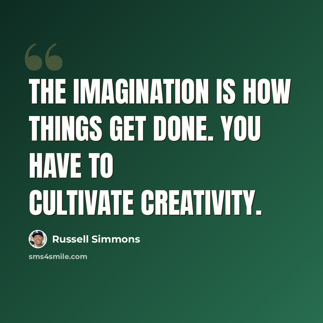 “The imagination is how things get done. You have to cultivate creativity.” quote by Russell Simmons