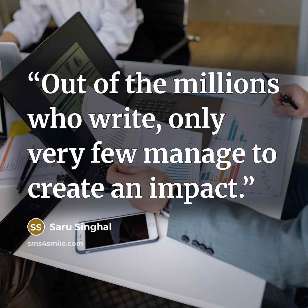 “Out of the millions who write, only very few manage to create an impact.” quote by Saru Singhal