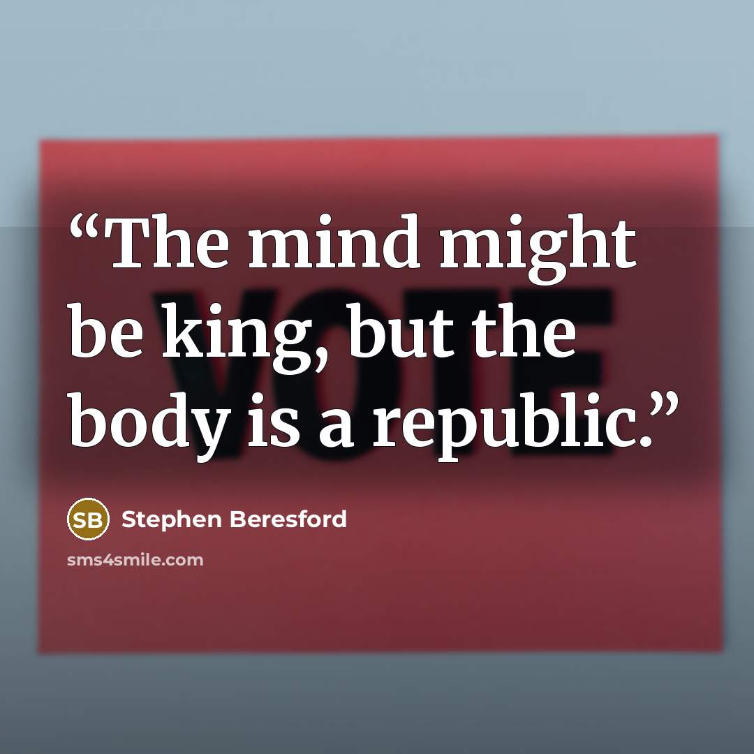 “The mind might be king, but the body is a republic.” quote by Stephen Beresford