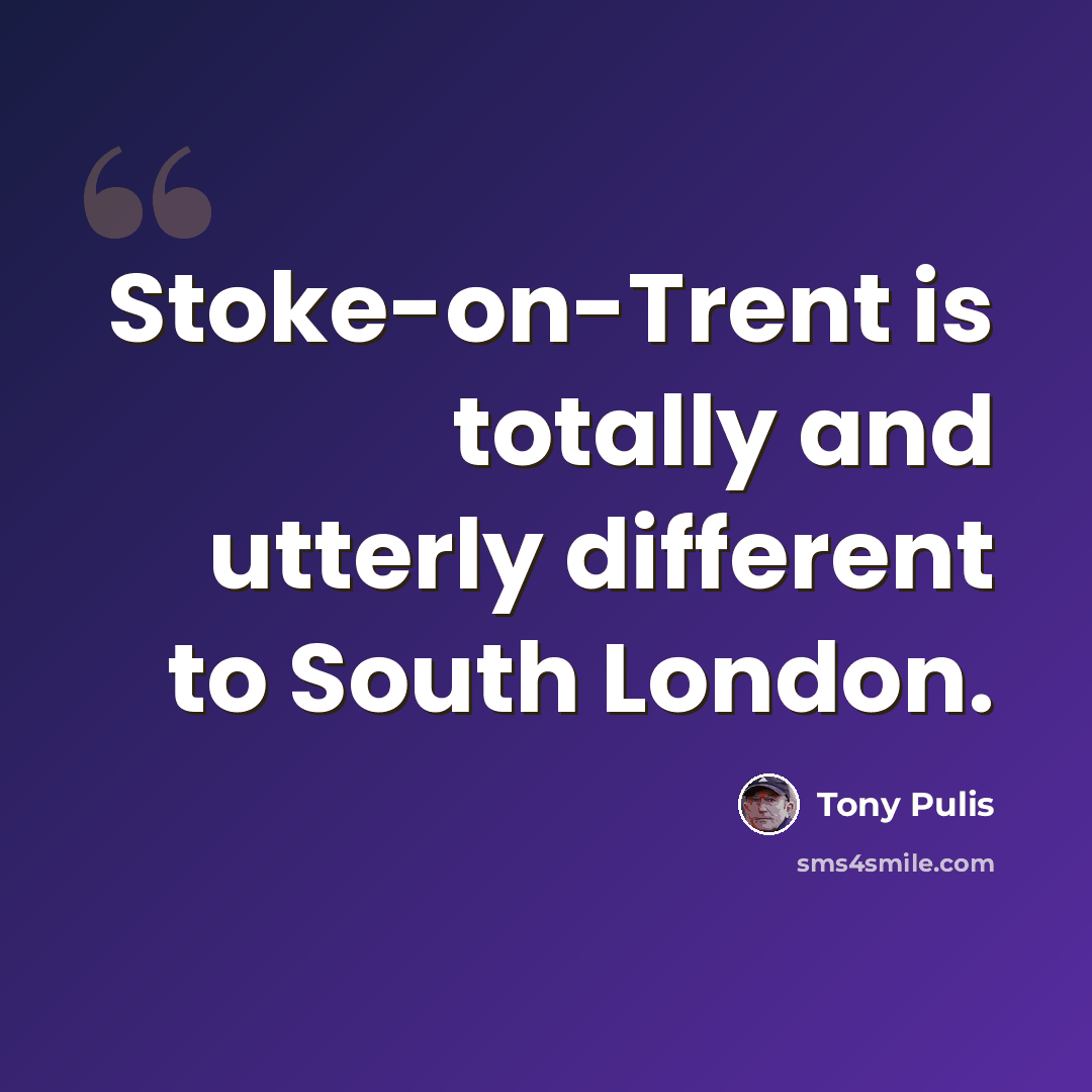 “Stoke-on-Trent is totally and utterly different to South London.” quote by Tony Pulis