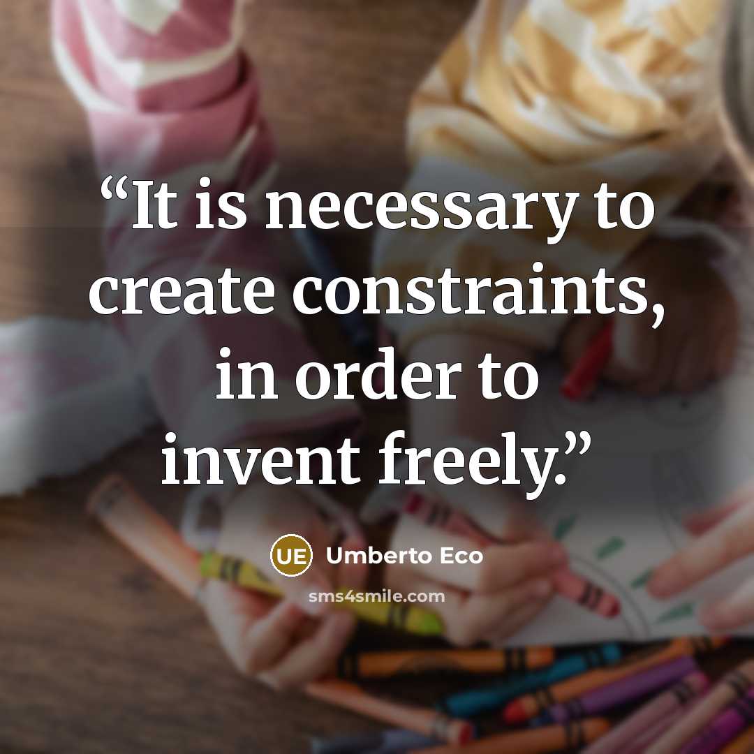 “It is necessary to create constraints, in order to invent freely.” quote by Umberto Eco