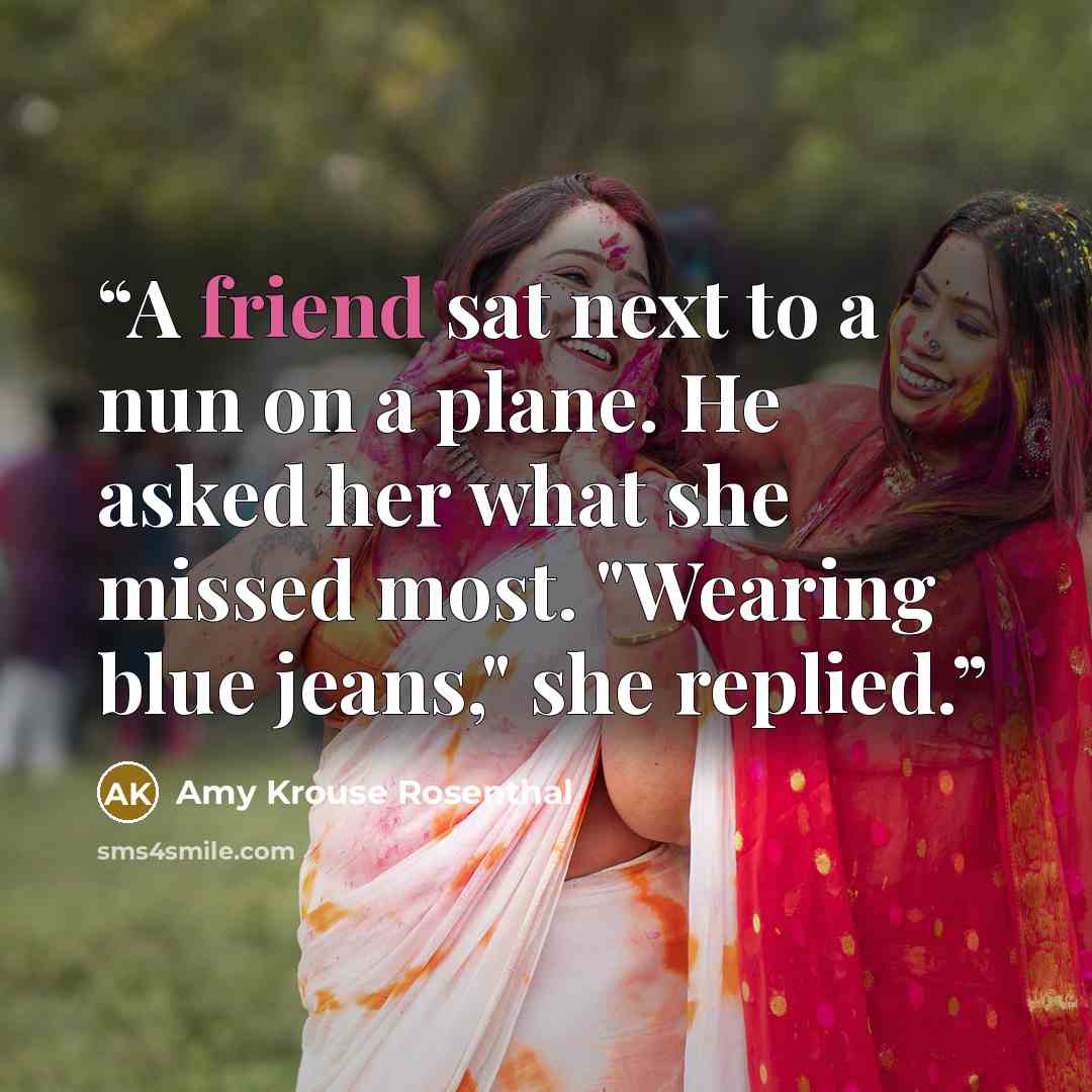 “A friend sat next to a nun on a plane. He asked her what she missed most. "Wearing blue jeans," she replied.” quote by Amy Krouse Rosenthal
