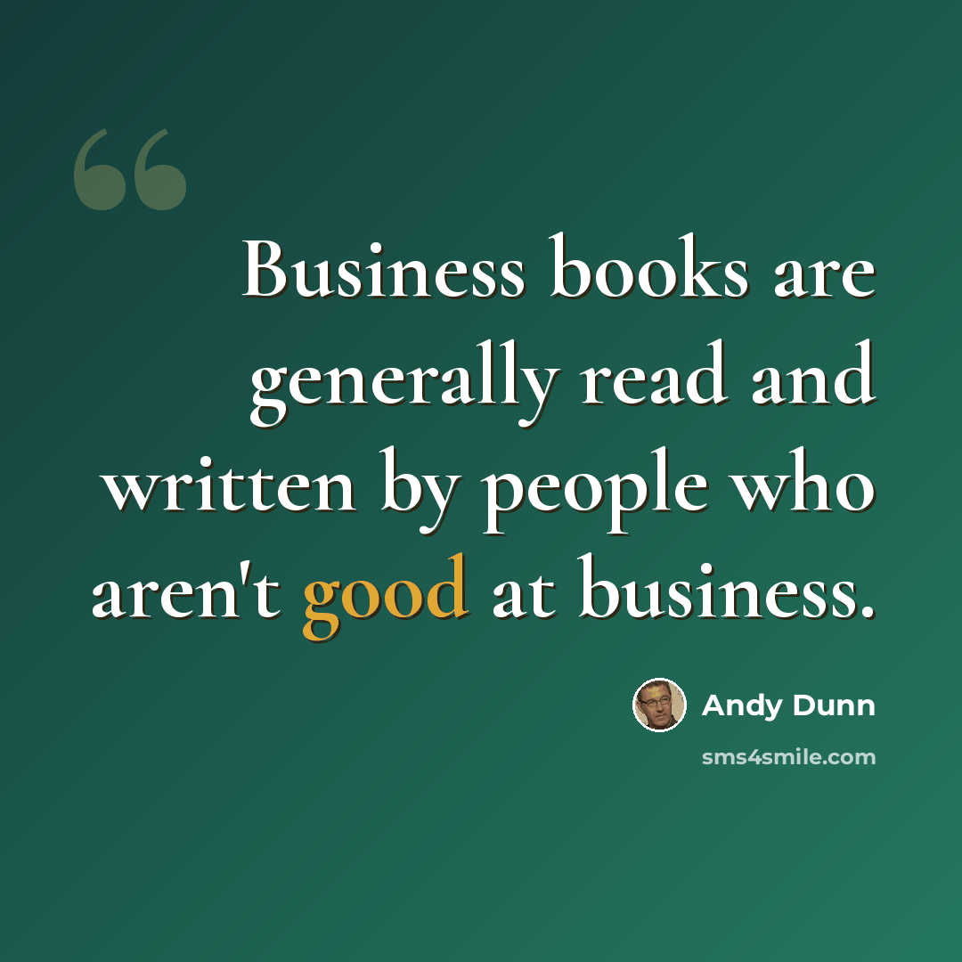 “Business books are generally read and written by people who aren't good at business.” quote by Andy Dunn