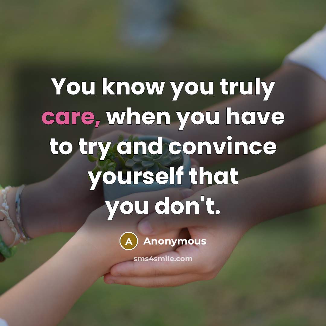 “You know you truly care, when you have to try and convince yourself that you don't.” quote by Anonymous