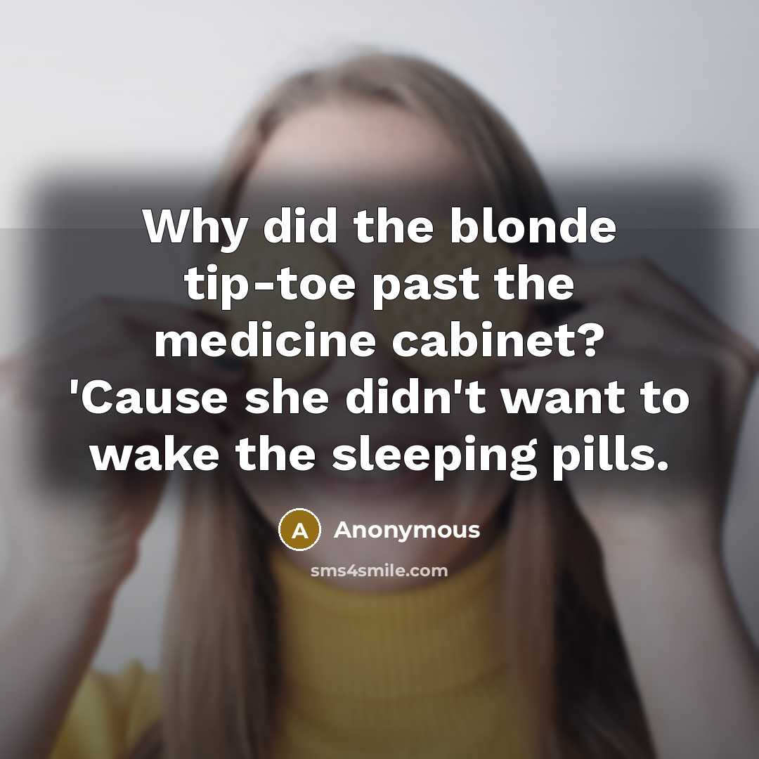“Why did the blonde tip-toe past the medicine cabinet? 'Cause she didn't want to wake the sleeping pills.” quote by Anonymous