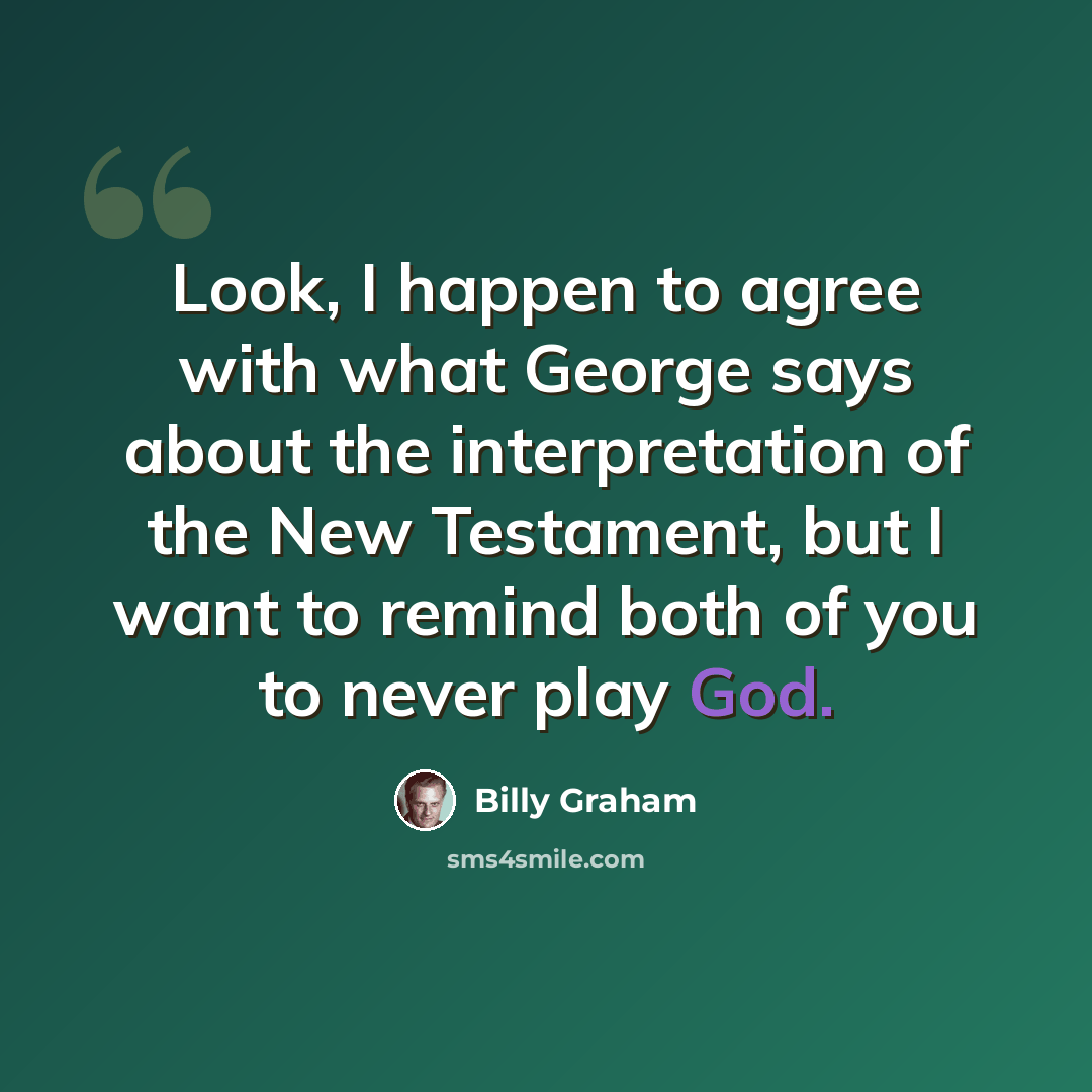 “Look, I happen to agree with what George says about the interpretation of the New Testament, but I want to remind both of you to never play God.” quote by Billy Graham
