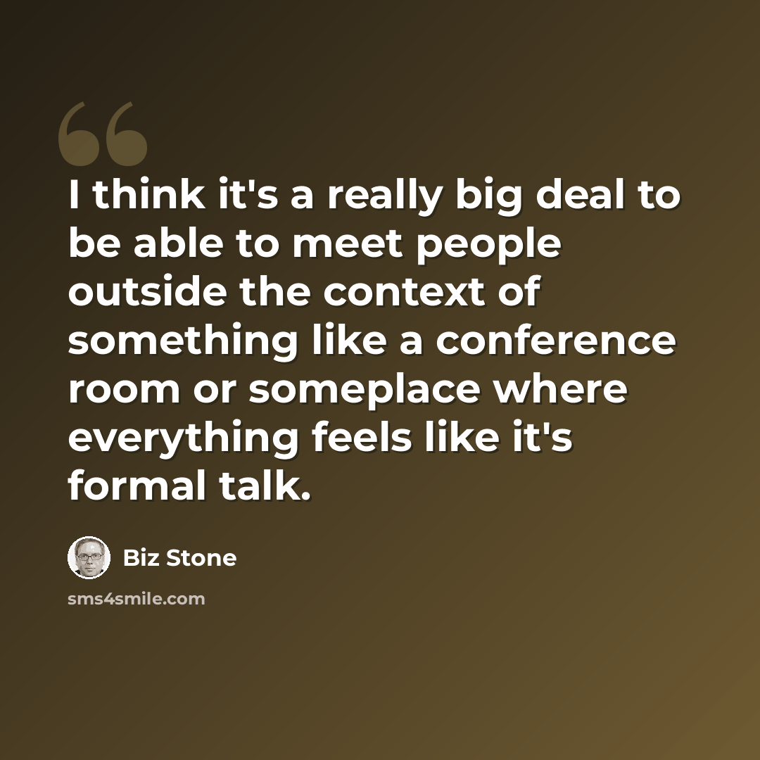 “I think it's a really big deal to be able to meet people outside the context of something like a conference room or someplace where everything feels like it's formal talk.” quote by Biz Stone