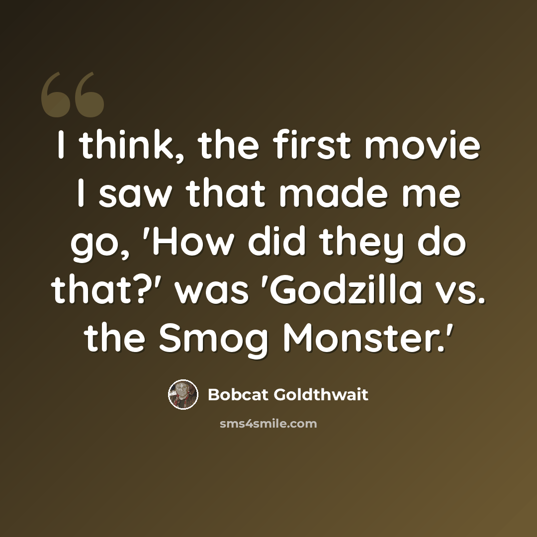 “I think, the first movie I saw that made me go, 'How did they do that?' was 'Godzilla vs. the Smog Monster.'” quote by Bobcat Goldthwait