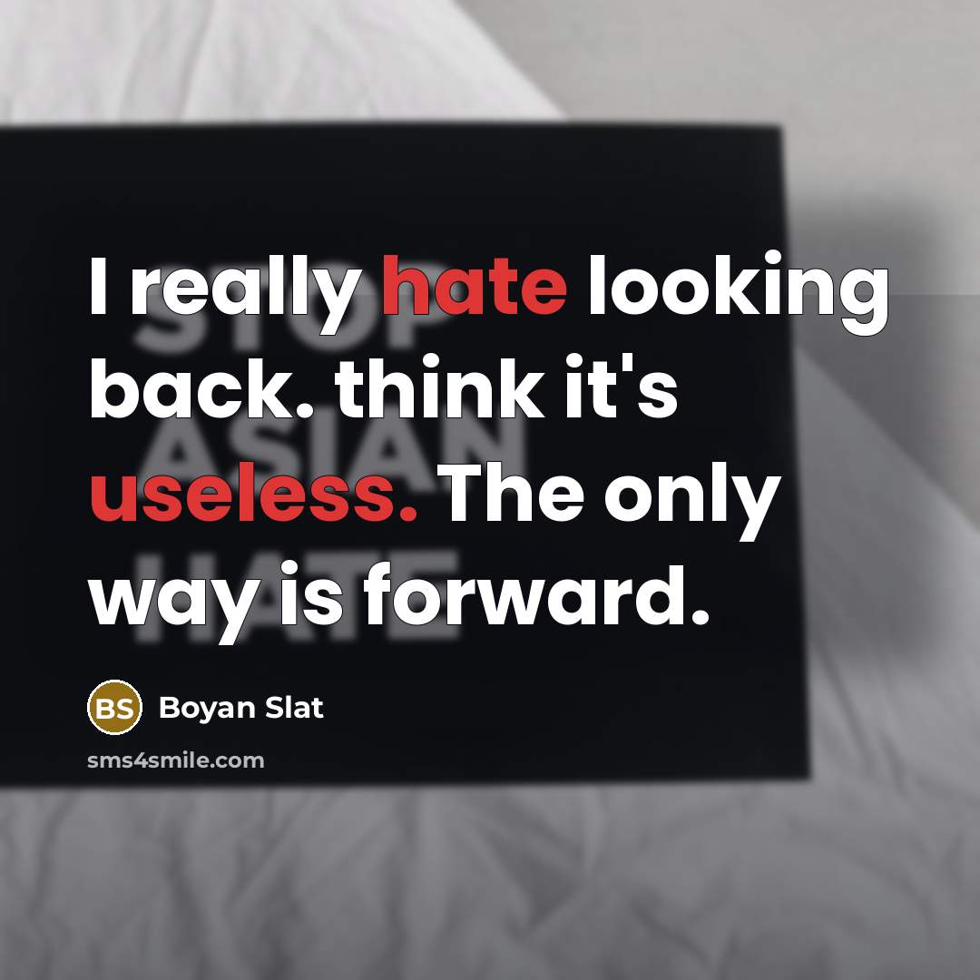 “I really hate looking back. think it's useless. The only way is forward.” quote by Boyan Slat