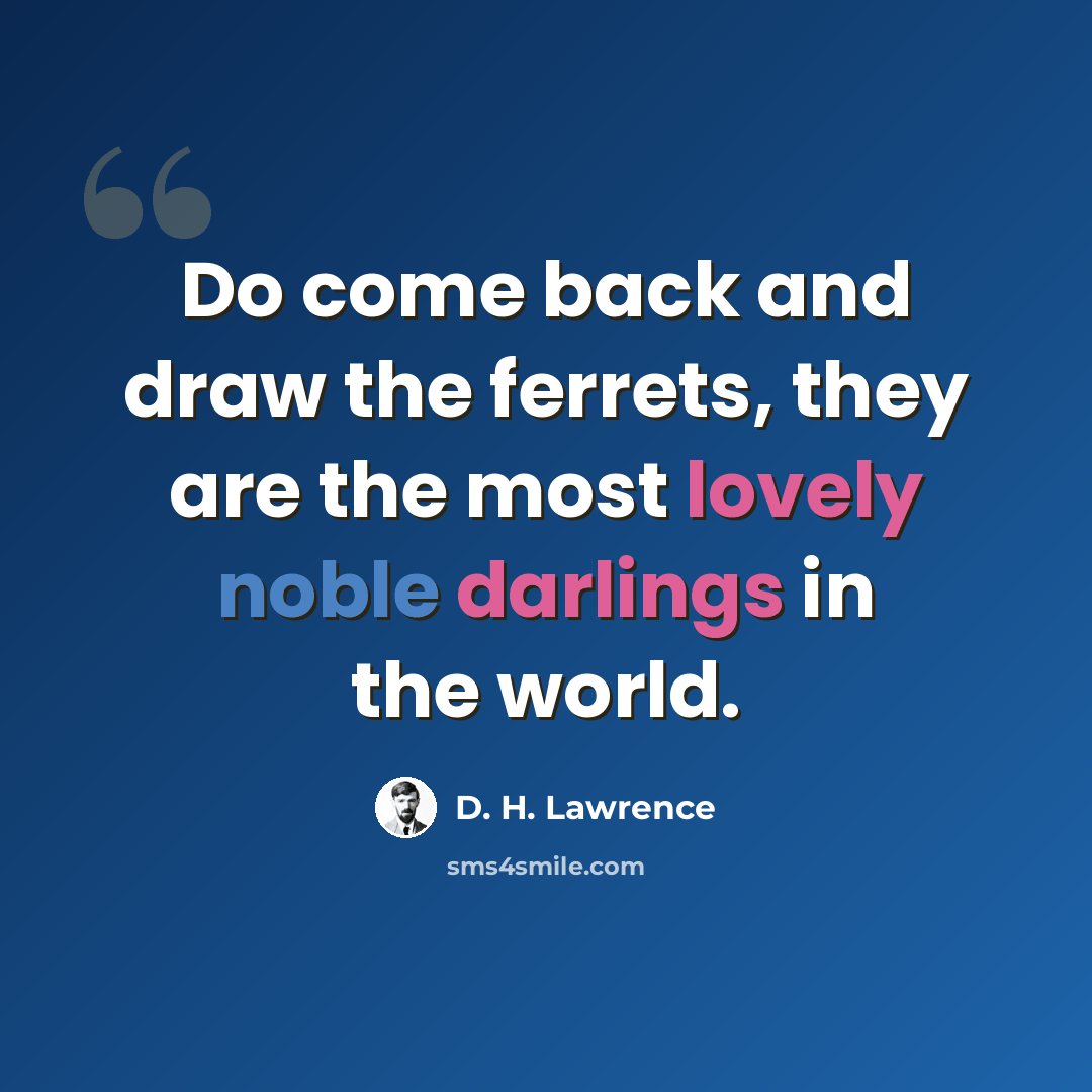 “Do come back and draw the ferrets, they are the most lovely noble darlings in the world.” quote by D. H. Lawrence
