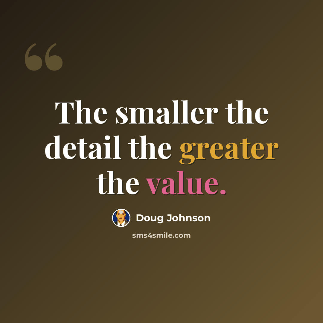 “The smaller the detail the greater the value.” quote by Doug Johnson