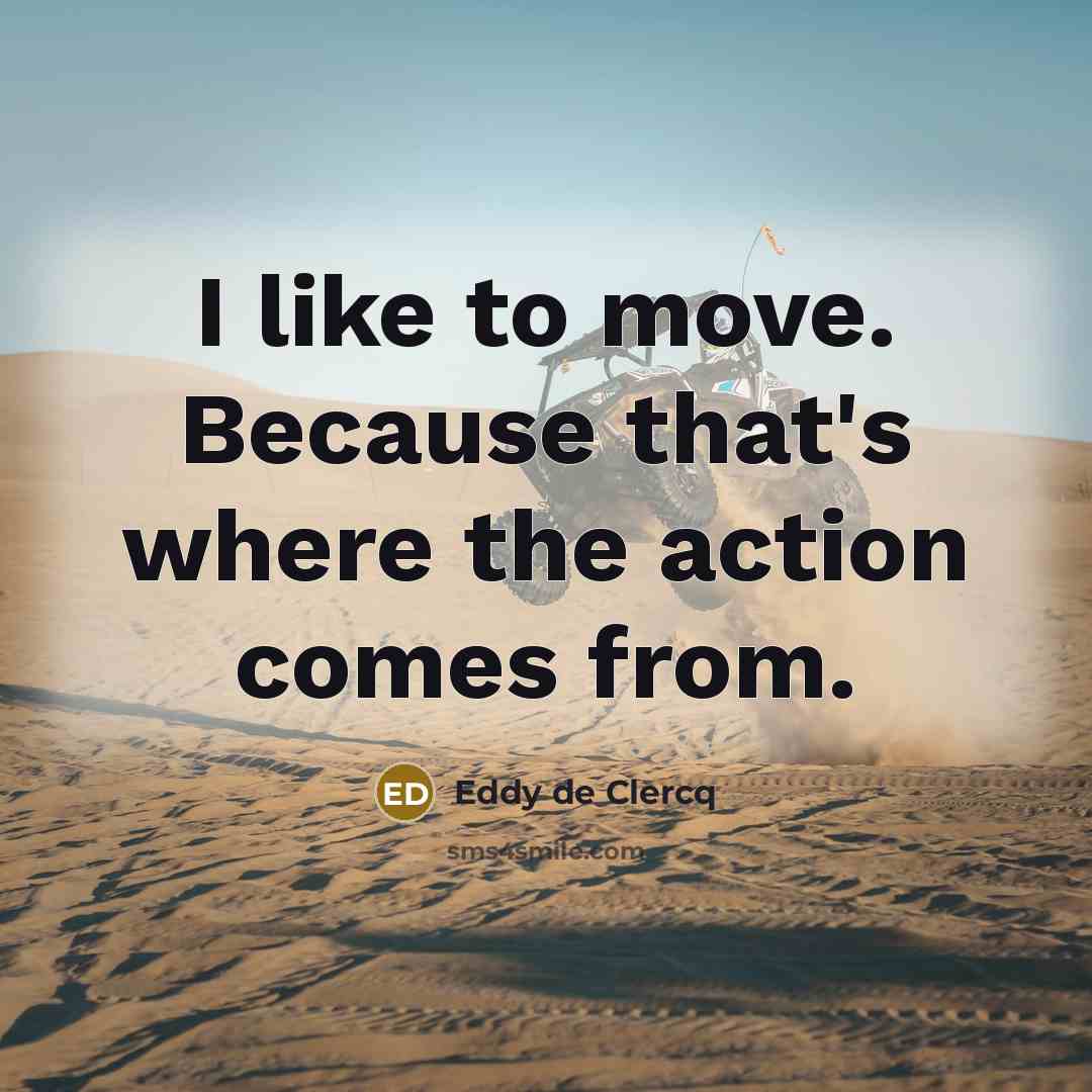 “I like to move. Because that's where the action comes from.” quote by Eddy de Clercq