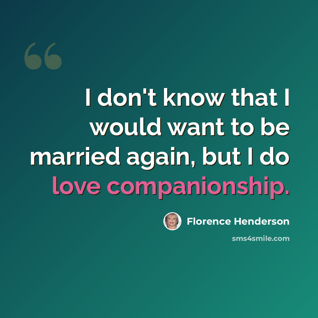 “I don't know that I would want to be married again, but I do love companionship.” quote by Florence Henderson