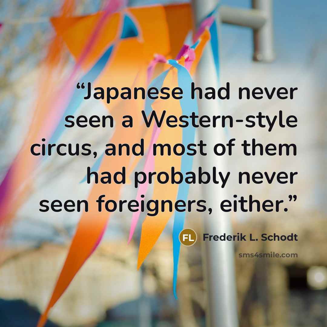 “Japanese had never seen a Western-style circus, and most of them had probably never seen foreigners, either.” quote by Frederik L. Schodt