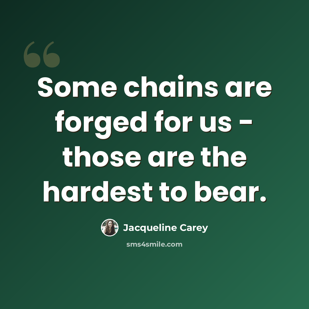“Some chains are forged for us - those are the hardest to bear.” quote by Jacqueline Carey