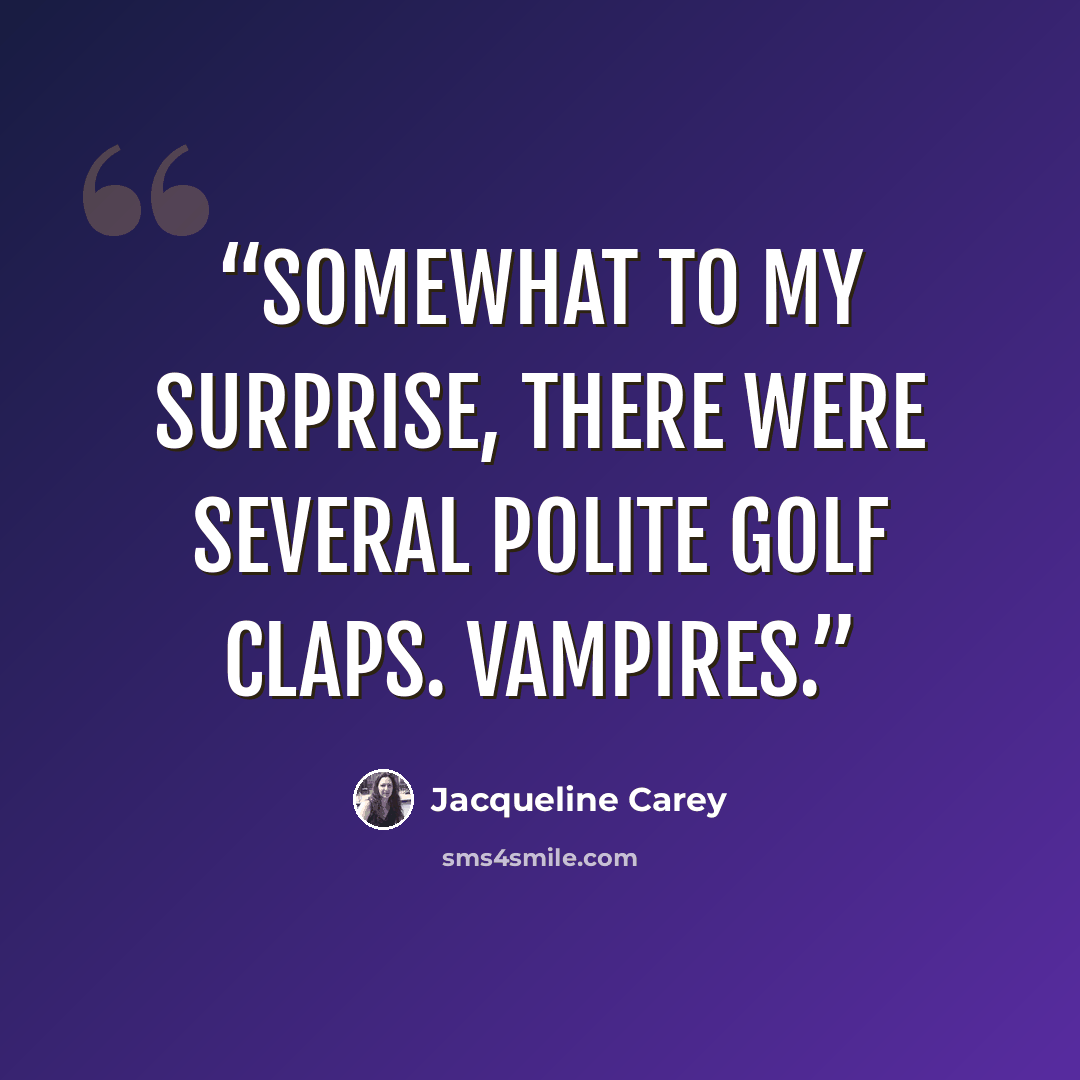 “Somewhat to my surprise, there were several polite golf claps. Vampires.” quote by Jacqueline Carey
